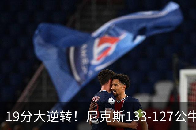 19分大逆转！尼克斯133-127公牛，布伦森轰38分，公牛惨遭三连败