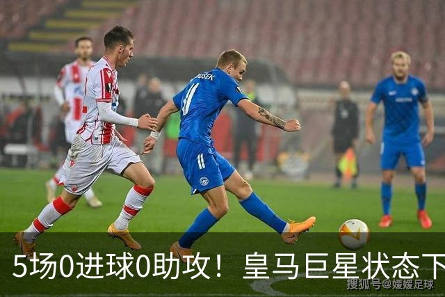 5场0进球0助攻！皇马巨星状态下滑，1.3亿身价遭质疑，穆帅太失落