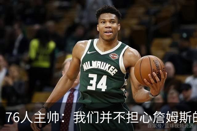 76人主帅：我们并不担心詹姆斯的身体状况，因为他没有出现明显不适