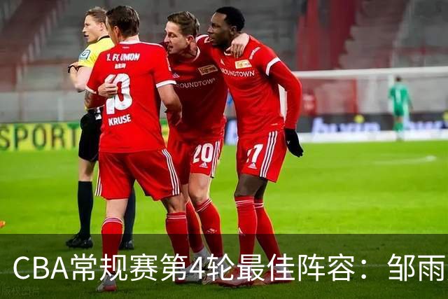 CBA常规赛第4轮最佳阵容：邹雨宸、陶汉林、卢卡、陈盈骏与古德温