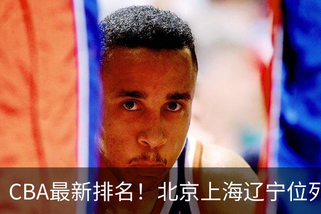 CBA最新排名！北京上海辽宁位列三甲，广东第11山东连败，北控崛起