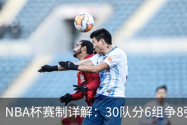 NBA杯赛制详解：30队分6组争8强席位