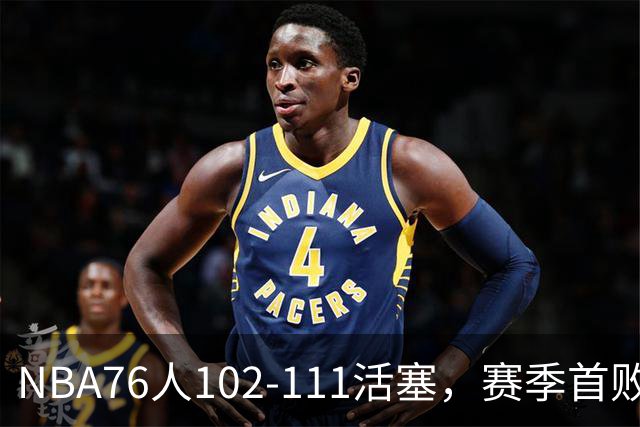 NBA76人102-111活塞，赛季首败这3人要负责，詹姆斯打不了中锋