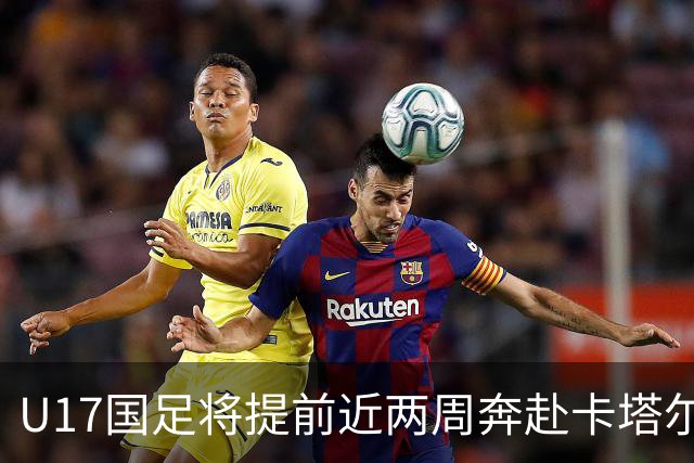 U17国足将提前近两周奔赴卡塔尔备战世界杯